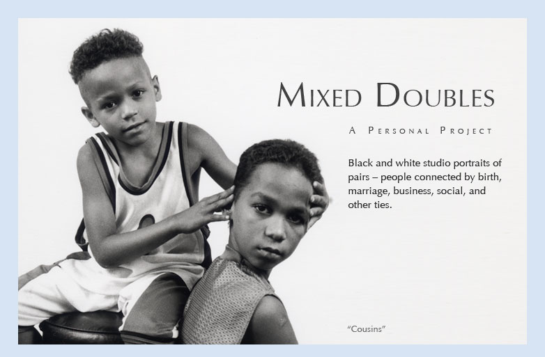 Mixed Doubles: A Personal Project
Black and white studio portraits of pairs - people connected by birth, marriage, business, social, and other ties.